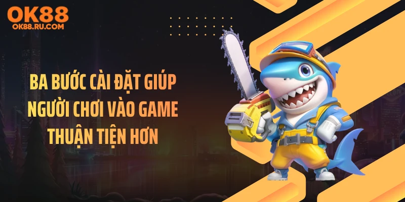 Ba bước cài đặt giúp người chơi vào game thuận tiện hơn