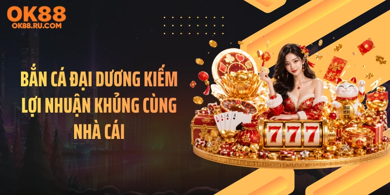Bắn cá đại dương kiếm lợi nhuận khủng cùng nhà cái