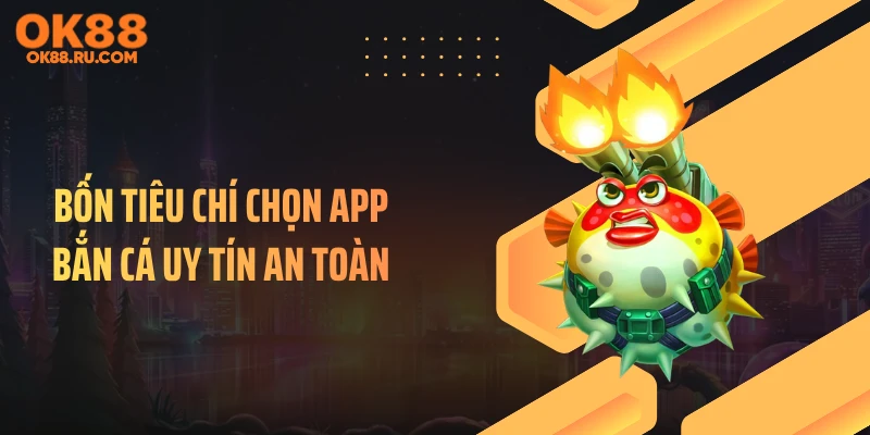 Bốn tiêu chí chọn app bắn cá uy tín an toàn