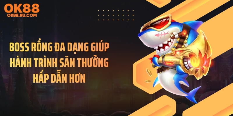Boss rồng đa dạng giúp hành trình săn thưởng hấp dẫn hơn