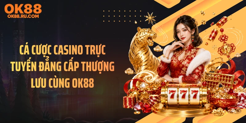 Cá cược casino trực tuyến đẳng cấp thượng lưu cùng OK88