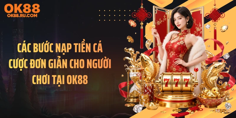 Các bước nạp tiền cá cược đơn giản cho người chơi tại OK88