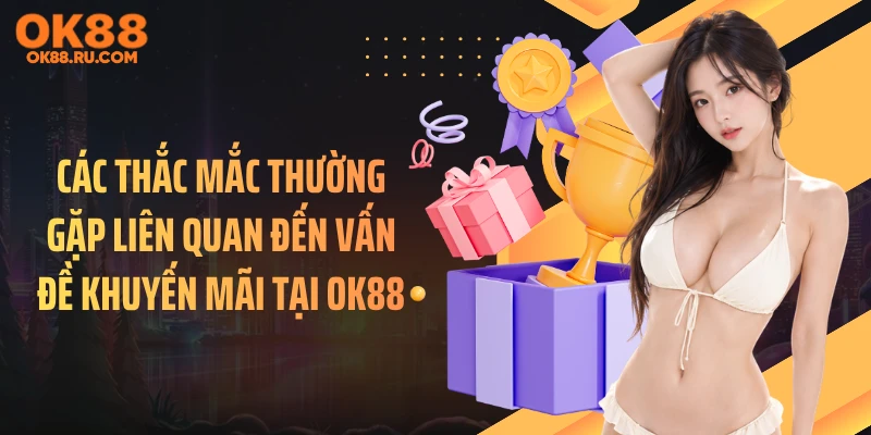 Các thắc mắc thường gặp liên quan đến vấn đề khuyến mãi tại OK88