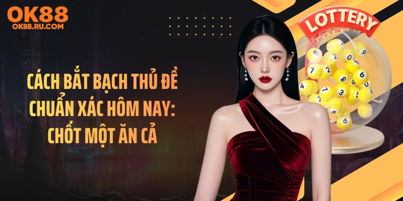 Cách Bắt Bạch Thủ Đề Chuẩn Xác Hôm Nay: Chốt Một Ăn Cả