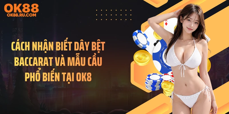 Cách Nhận Biết Dây Bệt Baccarat Và Mẫu Cầu Phổ Biến Tại OK8