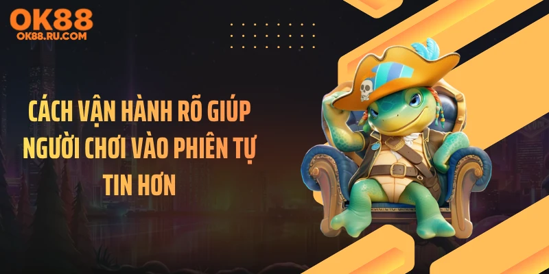 Cách vận hành rõ giúp người chơi vào phiên tự tin hơn
