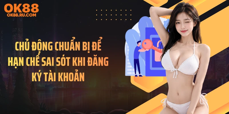 Chủ động chuẩn bị để hạn chế sai sót khi đăng ký tài khoản