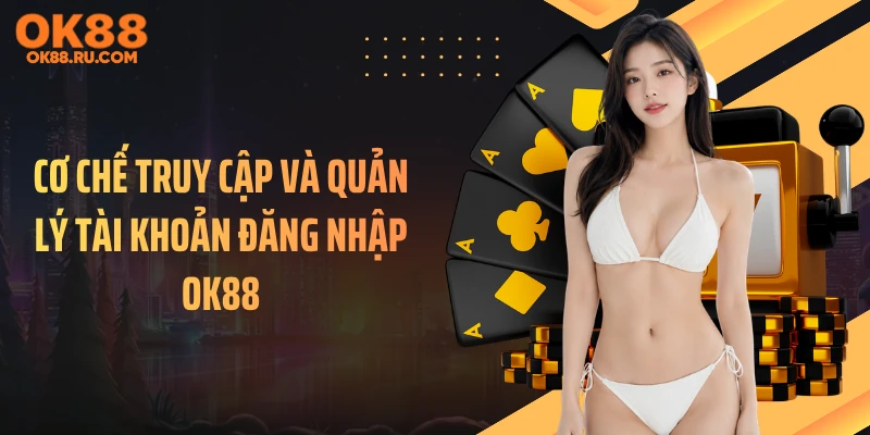 Cơ chế truy cập và quản lý tài khoản đăng nhập OK88