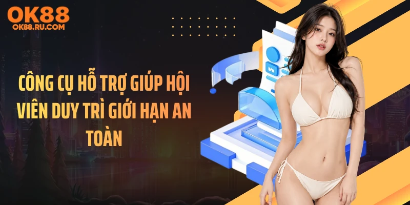 Công cụ hỗ trợ giúp hội viên duy trì giới hạn an toàn