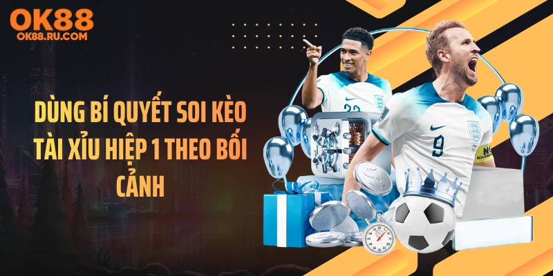 Dùng bí quyết soi kèo tài xỉu hiệp 1 theo bối cảnh