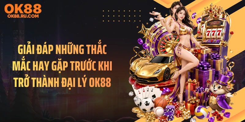 Giải đáp những thắc mắc hay gặp trước khi trở thành đại lý OK88