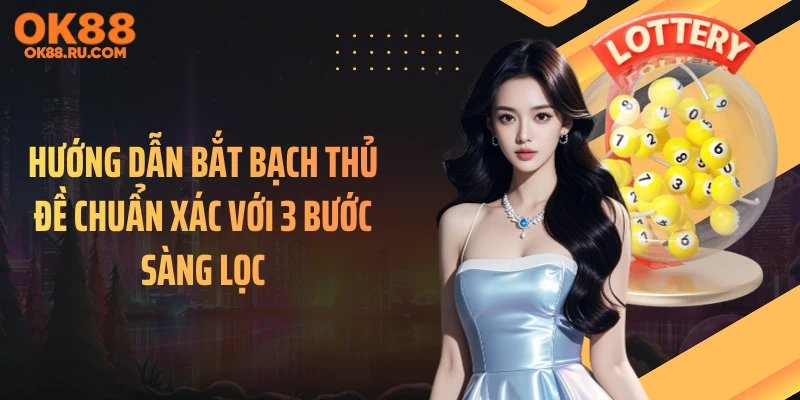 Hướng dẫn bắt bạch thủ đề chuẩn xác với 3 bước sàng lọc