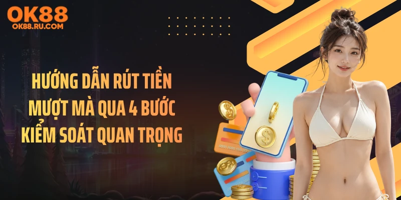 Hướng dẫn rút tiền mượt mà qua 4 bước kiểm soát quan trọng