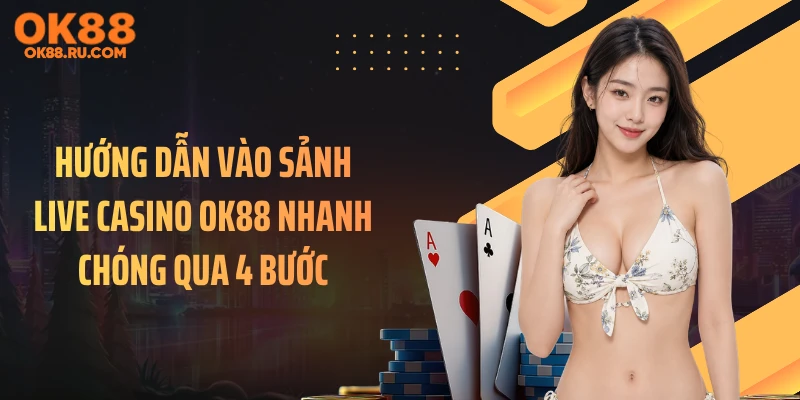 Hướng dẫn vào sảnh live casino OK88 nhanh chóng qua 4 bước