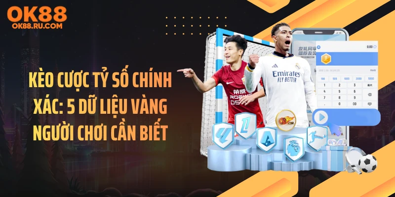 Kèo Cược Tỷ Số Chính Xác: 5 Dữ Liệu Vàng Người Chơi Cần Biết
