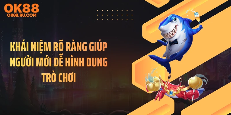 Khái niệm rõ ràng giúp người mới dễ hình dung trò chơi