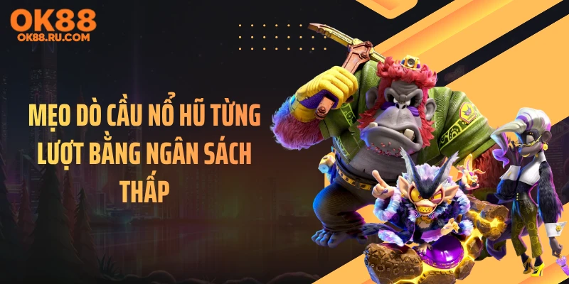 Mẹo dò cầu nổ hũ từng lượt bằng ngân sách thấp