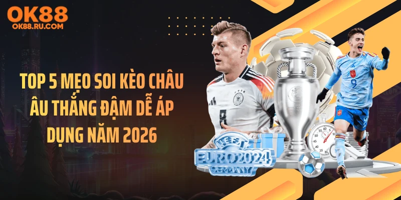 Top 5 Mẹo Soi Kèo Châu Âu Thắng Đậm Dễ Áp Dụng Năm 2026