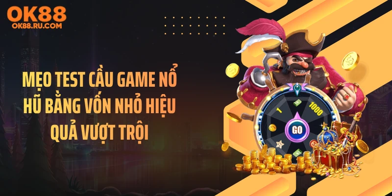 Mẹo Test Cầu Game Nổ Hũ Bằng Vốn Nhỏ Hiệu Quả Vượt Trội
