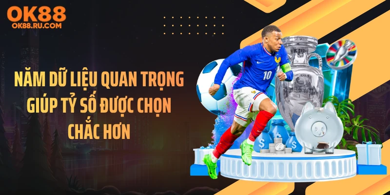 Năm dữ liệu quan trọng giúp tỷ số được chọn chắc hơn