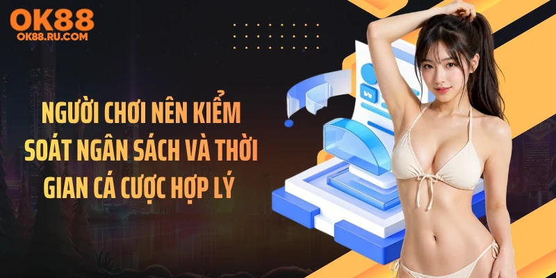 Người chơi nên kiểm soát ngân sách và thời gian cá cược hợp lý