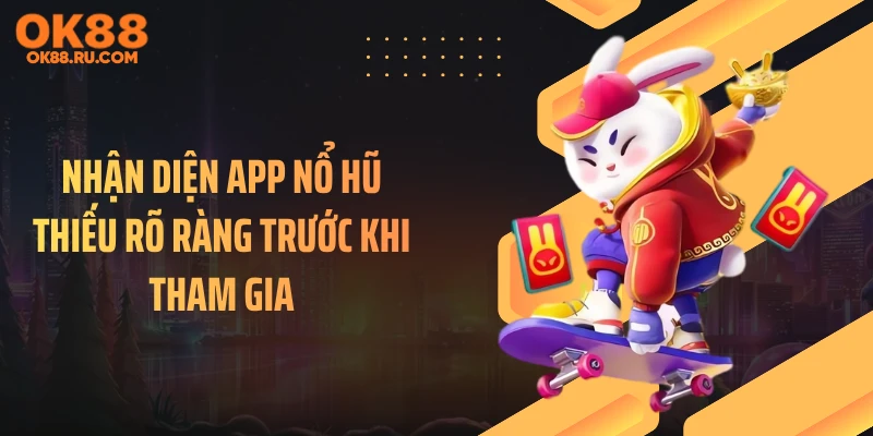 Nhận diện app nổ hũ thiếu rõ ràng trước khi tham gia