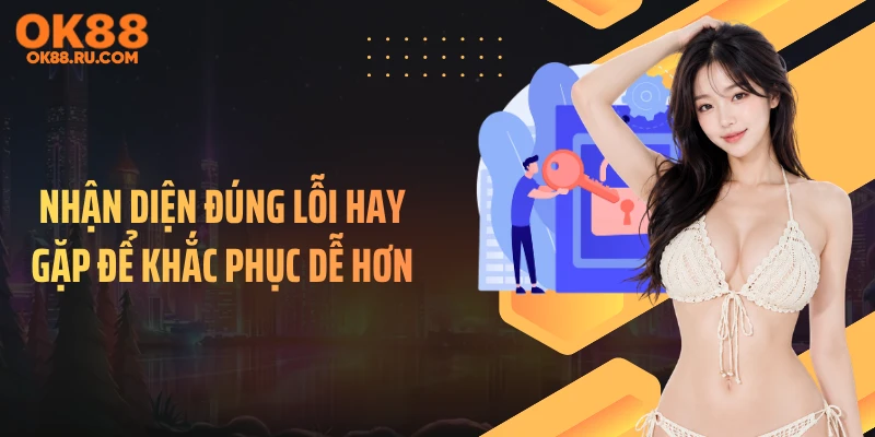 Nhận diện đúng lỗi hay gặp để khắc phục dễ hơn