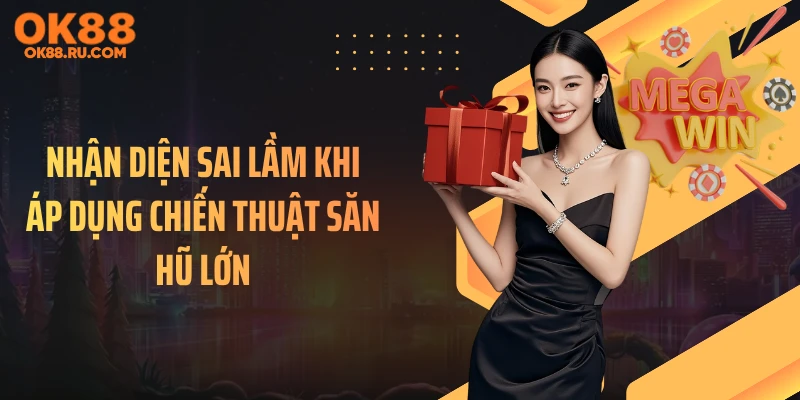 Nhận diện sai lầm khi áp dụng chiến thuật săn hũ lớn