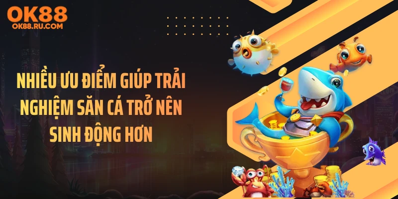 Nhiều ưu điểm giúp trải nghiệm săn cá trở nên sinh động hơn