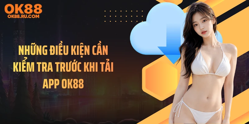 Những điều kiện cần kiểm tra trước khi tải app OK88
