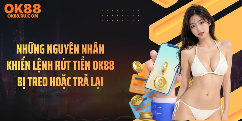Những nguyên nhân khiến lệnh rút tiền OK88 bị treo hoặc trả lại