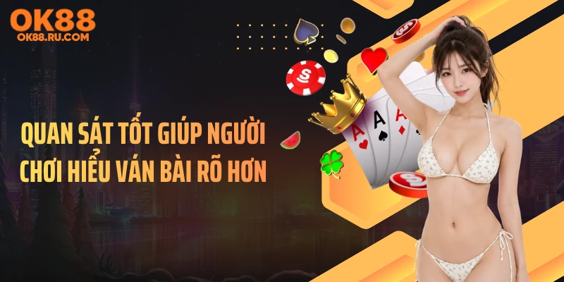Quan sát tốt giúp người chơi hiểu ván bài rõ hơn