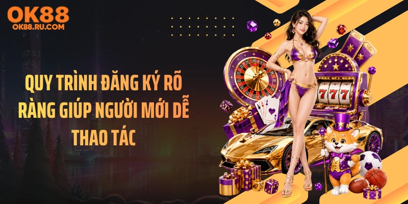 Quy trình đăng ký rõ ràng giúp người mới dễ thao tác