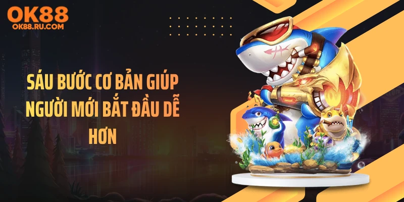 Sáu bước cơ bản giúp người mới bắt đầu dễ hơn