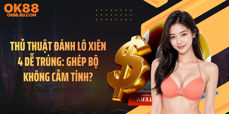 Thủ Thuật Đánh Lô Xiên 4 Dễ Trúng: Ghép Bộ Không Cảm Tính?
