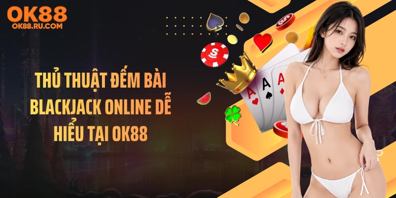 Thủ Thuật Đếm Bài Blackjack Online Dễ Hiểu Tại OK88