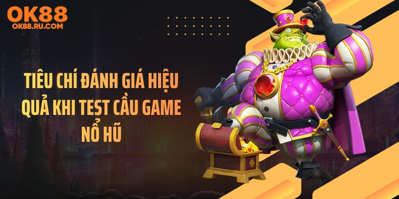 Tiêu chí đánh giá hiệu quả khi test cầu game nổ hũ