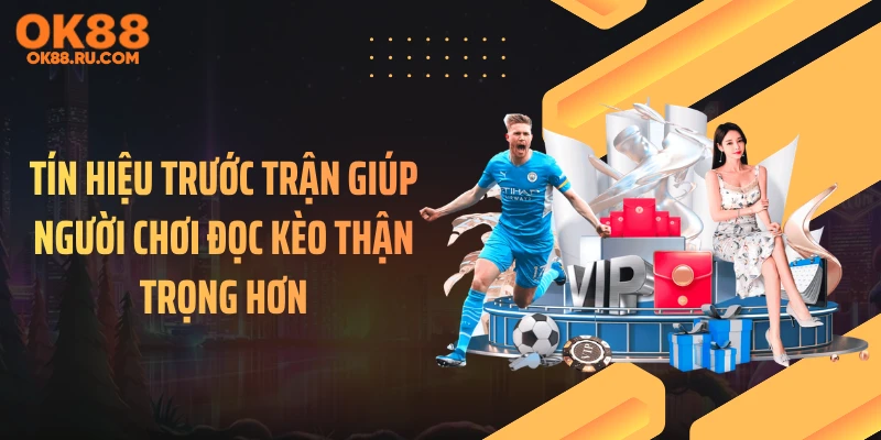 Tín hiệu trước trận giúp người chơi đọc kèo thận trọng hơn