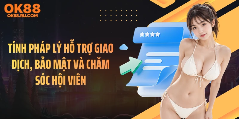 Tính pháp lý hỗ trợ giao dịch, bảo mật và chăm sóc hội viên
