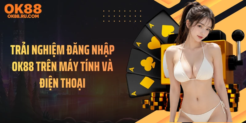 Trải nghiệm đăng nhập OK88 trên máy tính và điện thoại