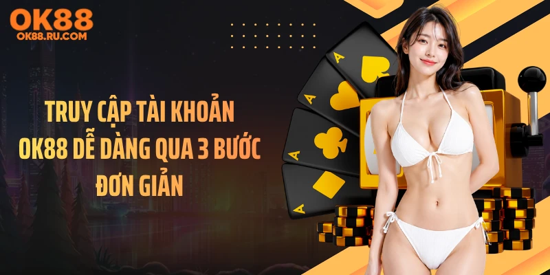 Truy cập tài khoản OK88 dễ dàng qua 3 bước đơn giản