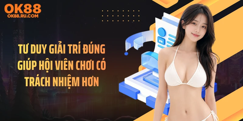 Tư duy giải trí đúng giúp hội viên chơi có trách nhiệm hơn