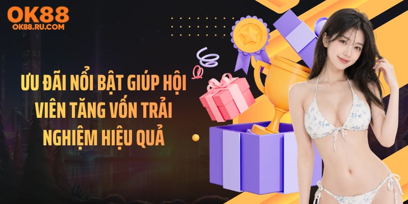 Ưu đãi nổi bật giúp hội viên tăng vốn trải nghiệm hiệu quả