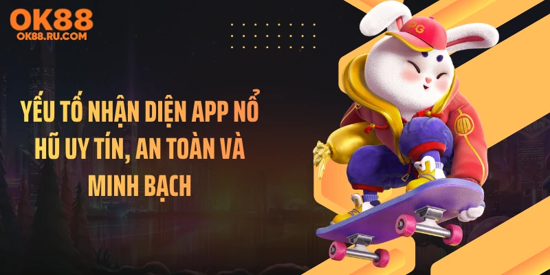 Yếu tố nhận diện app nổ hũ uy tín, an toàn và minh bạch